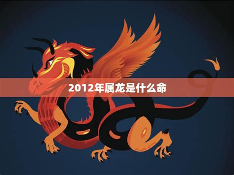 2012 龍年|2012年属龙是什么命，12年出生五行属什么